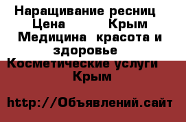 Наращивание ресниц › Цена ­ 500 - Крым Медицина, красота и здоровье » Косметические услуги   . Крым